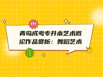 青島成考專升本藝術概論作品賞析:舞蹈藝術