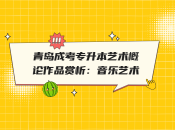 青島成考專升本藝術概論作品賞析:音樂藝術