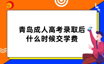 青島成人高考錄取后什么時候交學費