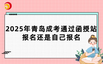 2025年青島成考通過函授站報名還是自己報名