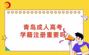 青島成人高考學籍注冊重要嗎